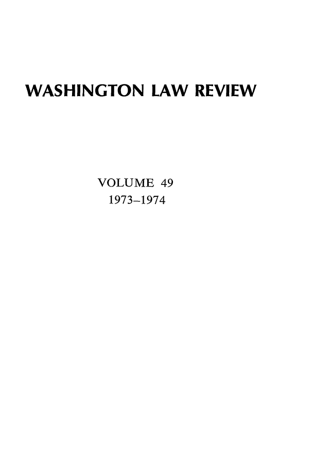 handle is hein.journals/washlr49 and id is 1 raw text is: WASHINGTON LAW REVIEW
VOLUME 49
1973-1974


