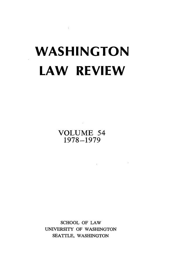 handle is hein.journals/washlr54 and id is 1 raw text is: WASHINGTON
LAW REVIEW
VOLUME 54
1978-1979
SCHOOL OF LAW
UNIVERSITY OF WASHINGTON
SEATTLE, WASHINGTON


