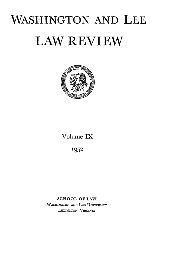 handle is hein.journals/waslee9 and id is 1 raw text is: WASHINGTON AND LEE
LAW REVIEW

Volume IX
1952
SCHOOL OF LAW
WASHINGTON AND LEE UNIVERSITY
LEXINGTON, VIRGINIA


