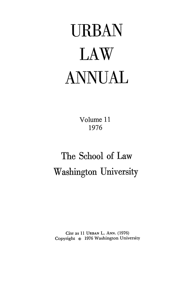 handle is hein.journals/waucl11 and id is 1 raw text is: URBAN
LAW
ANNUAL
Volume 11
1976
The School of Law
Washington University
Cite as 11 URBAN L. ANN. (1976)
Copyright @ 1976 Washington University


