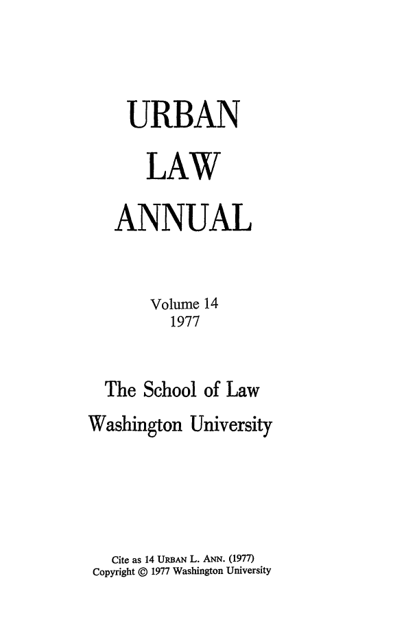 handle is hein.journals/waucl14 and id is 1 raw text is: URBAN
LAW
ANNUAL
Volume 14
1977
The School of Law
Washington University
Cite as 14 URBAN L. ANN. (1977)
Copyright © 1977 Washington University


