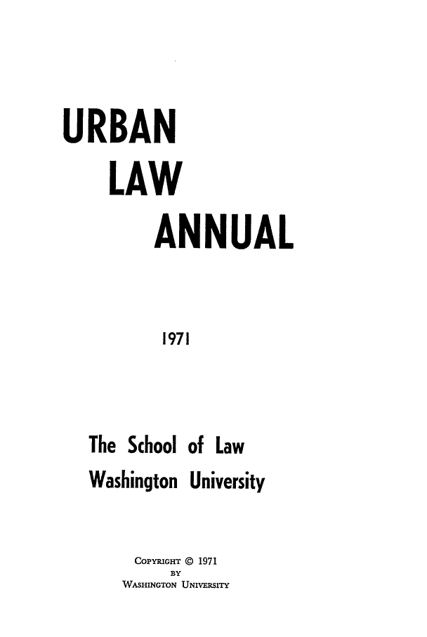handle is hein.journals/waucl1971 and id is 1 raw text is: URBAN
LAW
ANNUAL
1971
The School of Law
Washington University

COPYRIGHT © 1971
BY
WASHINGTON UNIVERSITY


