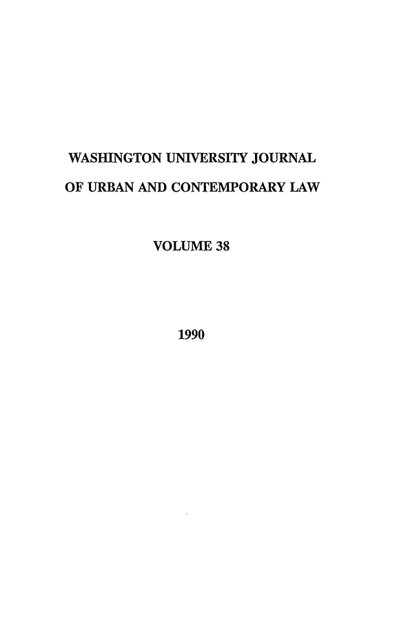 handle is hein.journals/waucl38 and id is 1 raw text is: WASHINGTON UNIVERSITY JOURNAL
OF URBAN AND CONTEMPORARY LAW
VOLUME 38
1990


