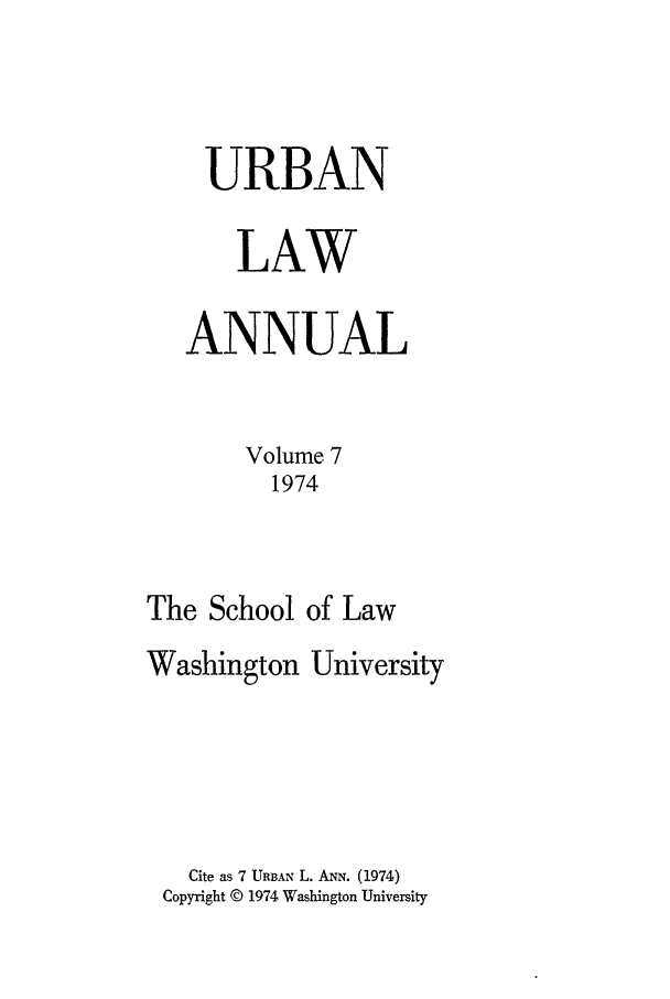 handle is hein.journals/waucl7 and id is 1 raw text is: URBAN
LAW
ANNUAL
Volume 7
1974
The School of Law

Washington

University

Cite as 7 URBAN L. ANN. (1974)
Copyright © 1974 Washington University


