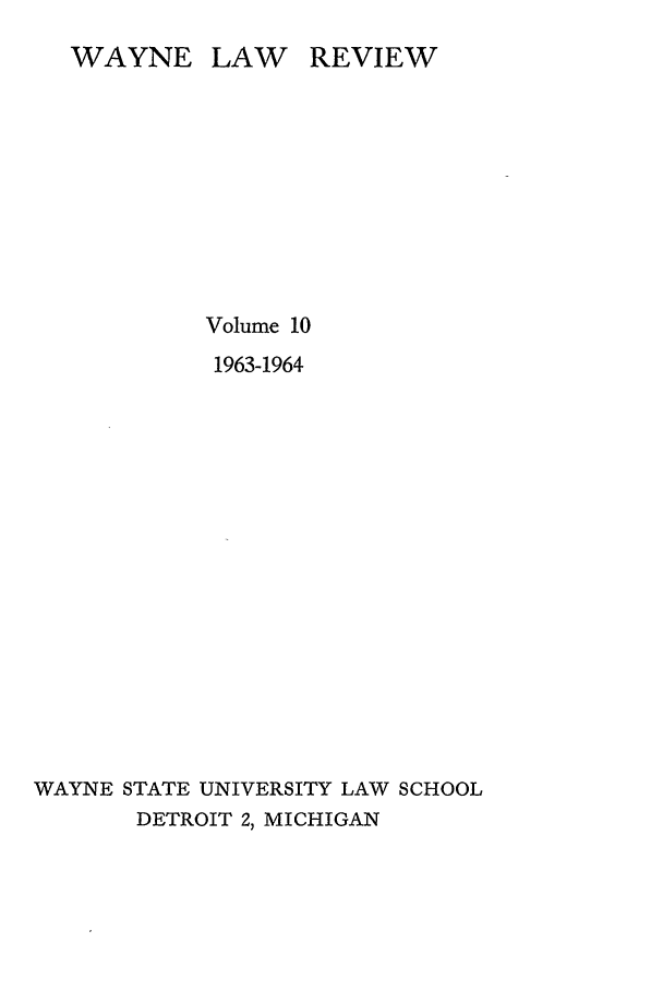 handle is hein.journals/waynlr10 and id is 1 raw text is: WAYNE LAW REVIEW
Volume 10
1963-1964
WAYNE STATE UNIVERSITY LAW SCHOOL
DETROIT 2, MICHIGAN


