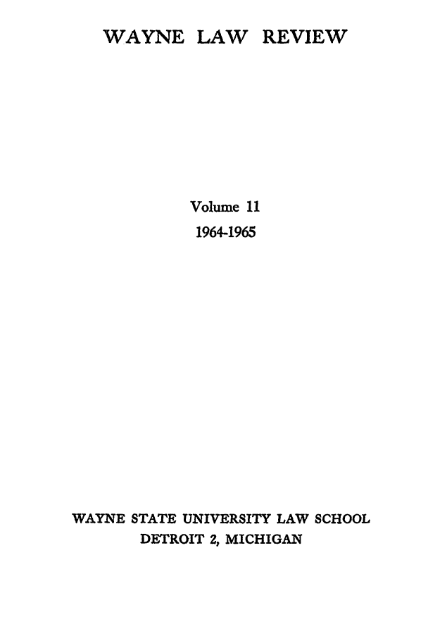 handle is hein.journals/waynlr11 and id is 1 raw text is: REVIEW

Volume 11
1964-1965
WAYNE STATE UNIVERSITY LAW SCHOOL
DETROIT 2, MICHIGAN

WAYNE

LAW


