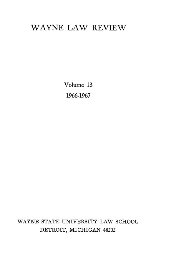 handle is hein.journals/waynlr13 and id is 1 raw text is: WAYNE LAW REVIEW
Volume 13
1966-1967
WAYNE STATE UNIVERSITY LAW SCHOOL
DETROIT, MICHIGAN 48202


