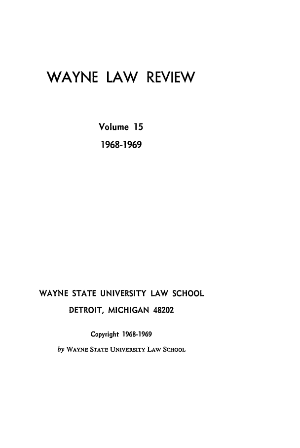 handle is hein.journals/waynlr15 and id is 1 raw text is: WAYNE LAW REVIEW
Volume 15
1968-1969
WAYNE STATE UNIVERSITY LAW SCHOOL
DETROIT, MICHIGAN 48202
Copyright 1968-1969
by WAYNE STATE UNIVERSITY LAW SCHOOL



