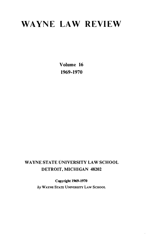 handle is hein.journals/waynlr16 and id is 1 raw text is: WAYNE LAW REVIEW
Volume 16
1969-1970
WAYNE STATE UNIVERSITY LAW SCHOOL
DETROIT, MICHIGAN 48202
Copyright 1969-1970
by WAYNE STATE UNIVERSITY LAW SCHOOL


