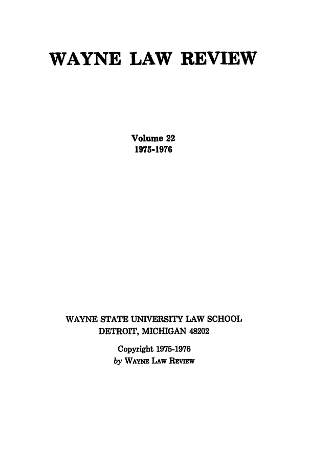 handle is hein.journals/waynlr22 and id is 1 raw text is: WAYNE LAW REVIEW
Volume 22
1975-1976
WAYNE STATE UNIVERSITY LAW SCHOOL
DETROIT, MICHIGAN 48202
Copyright 1975-1976
by WAYNE LAw REVmw


