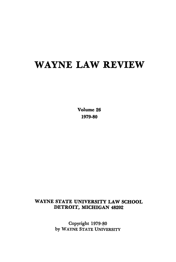 handle is hein.journals/waynlr26 and id is 1 raw text is: WAYNE LAW REVIEW
Volume 26
1979-80
WAYNE STATE UNIVERSITY LAW SCHOOL
DETROIT, MICHIGAN 48202
Copyright 1979-80
by WAYNE STATE UNIVERSITY


