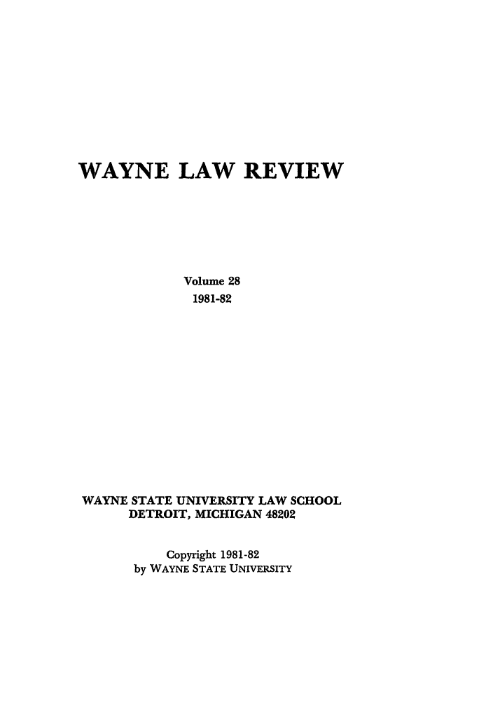 handle is hein.journals/waynlr28 and id is 1 raw text is: WAYNE LAW REVIEW
Volume 28
1981-82
WAYNE STATE UNIVERSITY LAW SCHOOL
DETROIT, MICHIGAN 48202
Copyright 1981-82
by WAYNE STATE UNIVERSITY


