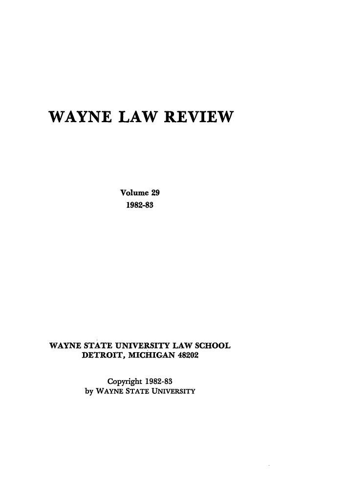 handle is hein.journals/waynlr29 and id is 1 raw text is: WAYNE LAW REVIEW
Volume 29
1982-83
WAYNE STATE UNIVERSITY LAW SCHOOL
DETROIT, MICHIGAN 48202
Copyright 1982-83
by WAYNE STATE UNIVERSITY



