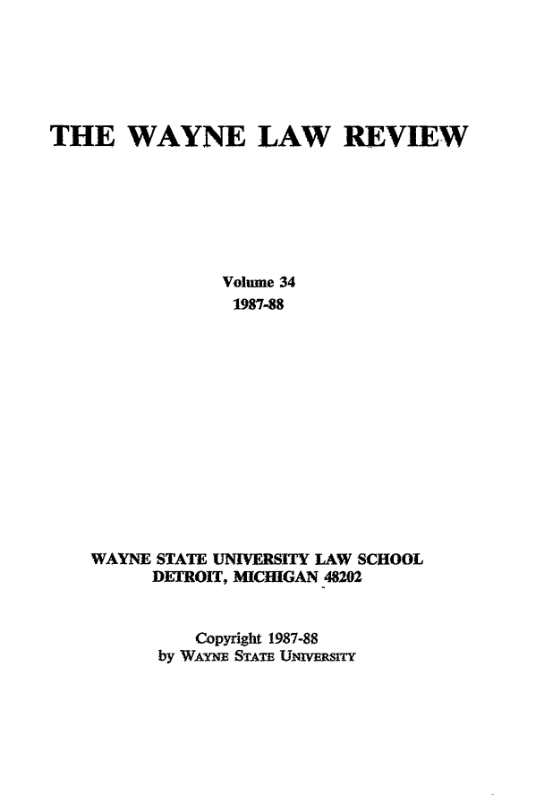 handle is hein.journals/waynlr34 and id is 1 raw text is: THE WAYNE LAW REVIEW
Volume 34
1987-88
WAYNE STATE UNIVERSITY LAW SCHOOL
DETROIT, MICHIGAN 48202
Copyright 1987-88
by WAYNE STATE U~nvSITy


