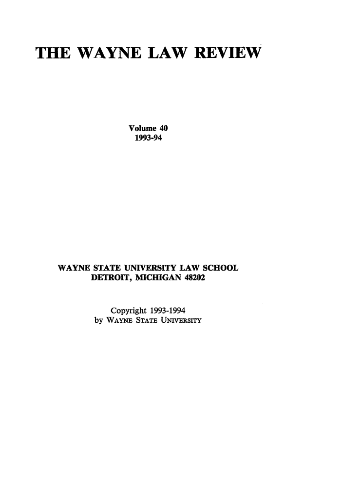 handle is hein.journals/waynlr40 and id is 1 raw text is: THE WAYNE LAW REVIEW
Volume 40
1993-94
WAYNE STATE UNIVERSITY LAW SCHOOL
DETROIT, MICHIGAN 48202
Copyright 1993-1994
by WAYN STATE UNIVERSITY


