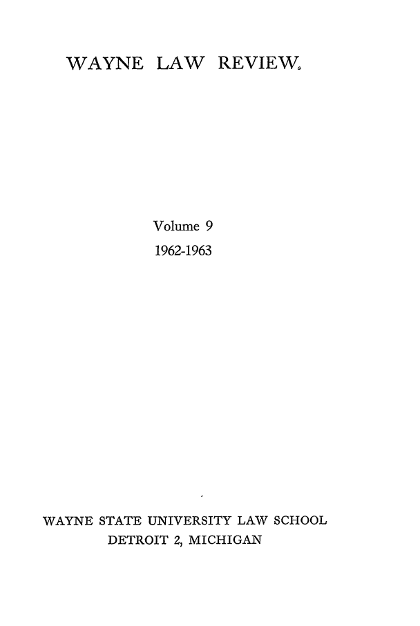 handle is hein.journals/waynlr9 and id is 1 raw text is: WAYNE LAW

Volume 9
1962-1963
WAYNE STATE UNIVERSITY LAW SCHOOL
DETROIT 2, MICHIGAN

REVIEW


