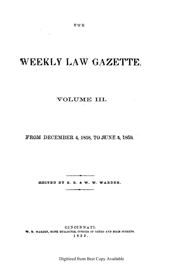 handle is hein.journals/weelgaz3 and id is 1 raw text is: fr *l 'E

WEEKLY LAW GAZETTE.
VOLUVIE III.
IFROM DECEMBER 4, 1858, TO JUNE 4, 1859
Ai RITED PT R. B. & W.. W.. WARDEN..
CJ NCfl NA TTI:
. . WAUEN, BANK'BUILDINGS, CORNER OF THIRD AND MAIN STREETS.
1859.

Digitized from Best Copy Available


