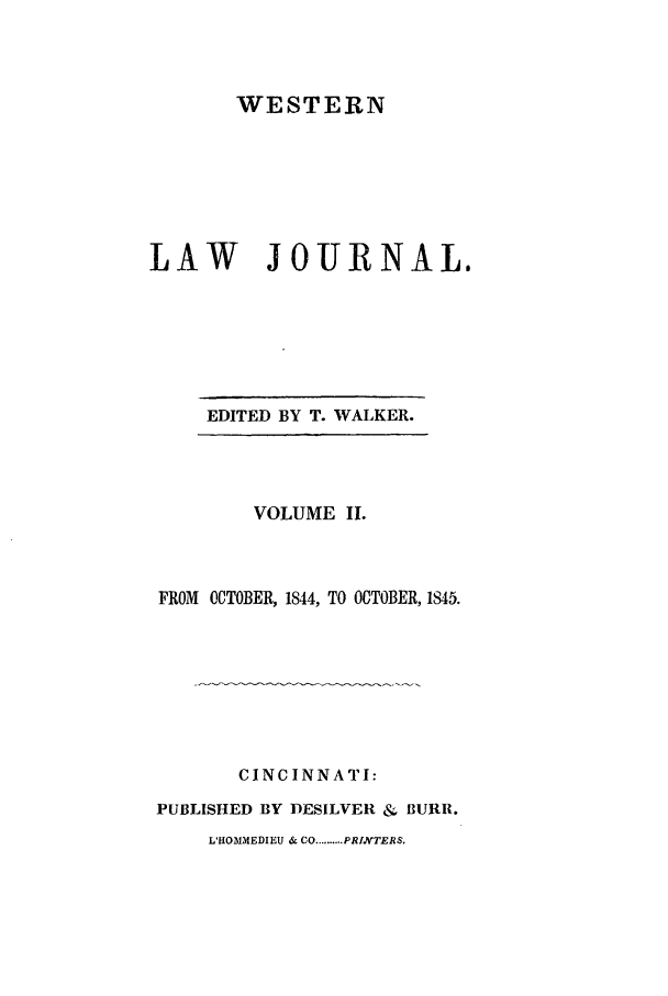 handle is hein.journals/western2 and id is 1 raw text is: WESTERN
LAW JOURNAL.

EDITED BY T. WALKER.

VOLUME II.
FROM OCTOBER, 1844, TO OCTOBER, 1845.
CINCINNATI:
PUBLISHED BY DESILVER &- BURR.
L'HOMMEDIEU & CO .......... PRIVTERS.


