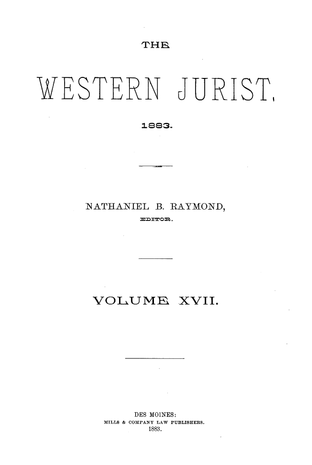 handle is hein.journals/westj17 and id is 1 raw text is: THE

WESTERN

JURIST,

IS93.

INATHANIEL B. RAYMOND,
mmlrIo.

VOLUME

XVII.

DES MOINES:
MILLS & COMPANY LAW PUBLISHERS.
1883.


