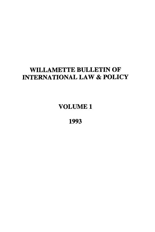 handle is hein.journals/wildisres1 and id is 1 raw text is: WILLAMETTE BULLETIN OF
INTERNATIONAL LAW & POLICY
VOLUME 1
1993


