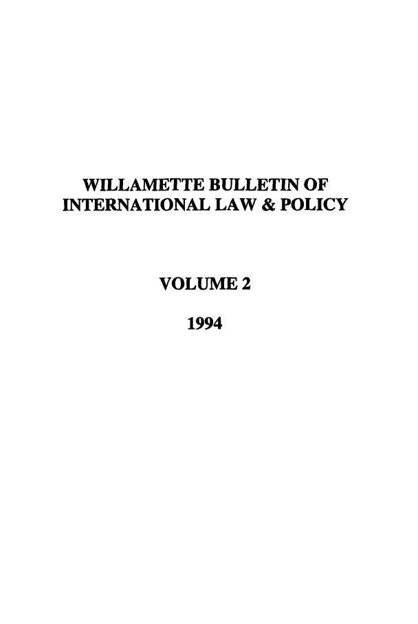 handle is hein.journals/wildisres2 and id is 1 raw text is: WILLAMETTE BULLETIN OF
INTERNATIONAL LAW & POLICY
VOLUME 2
1994



