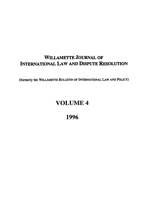 handle is hein.journals/wildisres4 and id is 1 raw text is: WILLAMETTE JOURNAL OF
INTERNATIONAL LAW AND DISPUTE RESOLUTION
(formerly the WILLAMETFE BULLETIN OF INTERNATIONAL LAW AND POLICY)
VOLUME 4
1996


