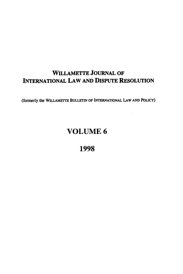 handle is hein.journals/wildisres6 and id is 1 raw text is: WILLAMETTE JOURNAL OF
INTERNATIONAL LAW AND DISPUTE RESOLUTION
(formerly the WILLAMETFE BULLETIN OF INTERNATIONAL LAW AND POLICY)
VOLUME 6
1998


