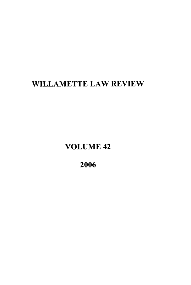 handle is hein.journals/willr42 and id is 1 raw text is: WILLAMETTE LAW REVIEW
VOLUME 42
2006


