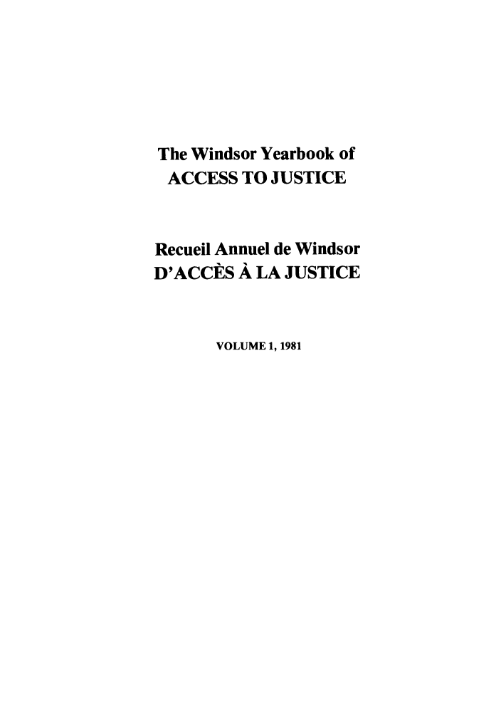 handle is hein.journals/windyrbaj1 and id is 1 raw text is: The Windsor Yearbook of
ACCESS TO JUSTICE
Recueil Annuel de Windsor
D'ACCES A LA JUSTICE
VOLUME 1, 1981


