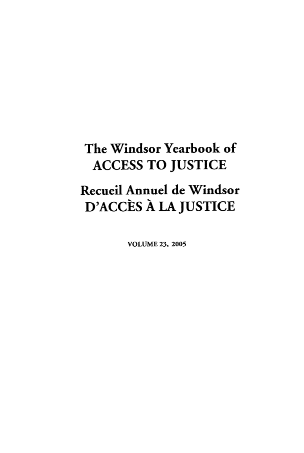 handle is hein.journals/windyrbaj23 and id is 1 raw text is: The Windsor Yearbook of
ACCESS TO JUSTICE
Recueil Annuel de Windsor
D'ACCES A LA JUSTICE
VOLUME 23, 2005


