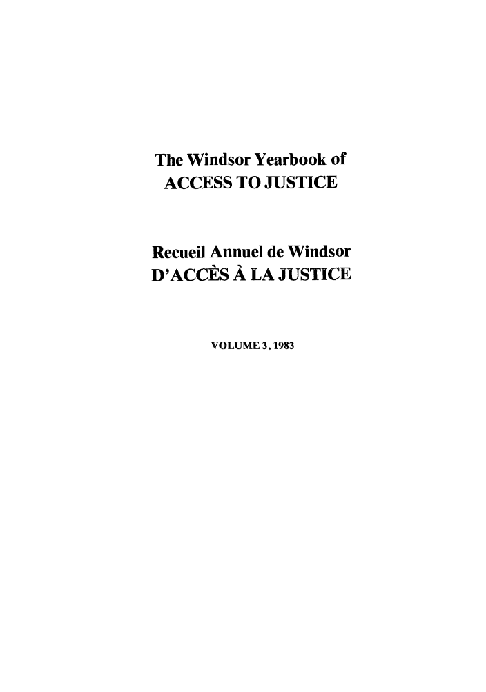 handle is hein.journals/windyrbaj3 and id is 1 raw text is: The Windsor Yearbook of
ACCESS TO JUSTICE
Recueil Annuel de Windsor
D'ACCES A LA JUSTICE
VOLUME 3,1983


