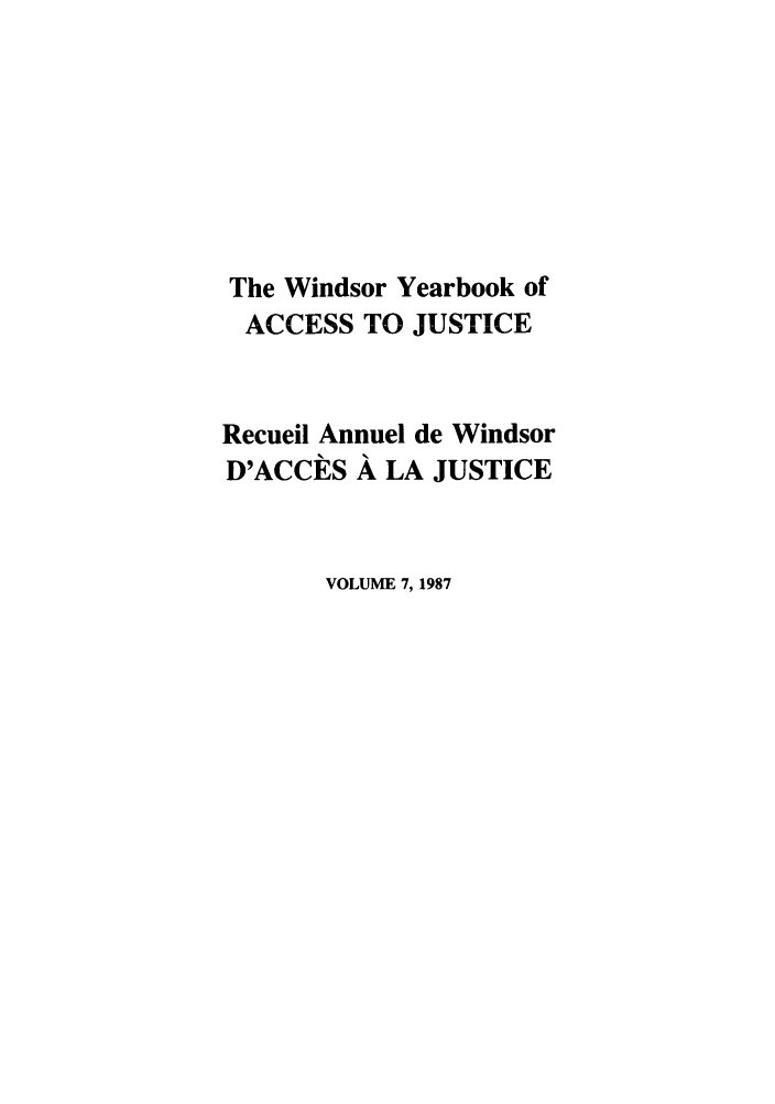handle is hein.journals/windyrbaj7 and id is 1 raw text is: The Windsor Yearbook of
ACCESS TO JUSTICE
Recueil Annuel de Windsor
D'ACCES A LA JUSTICE
VOLUME 7, 1987


