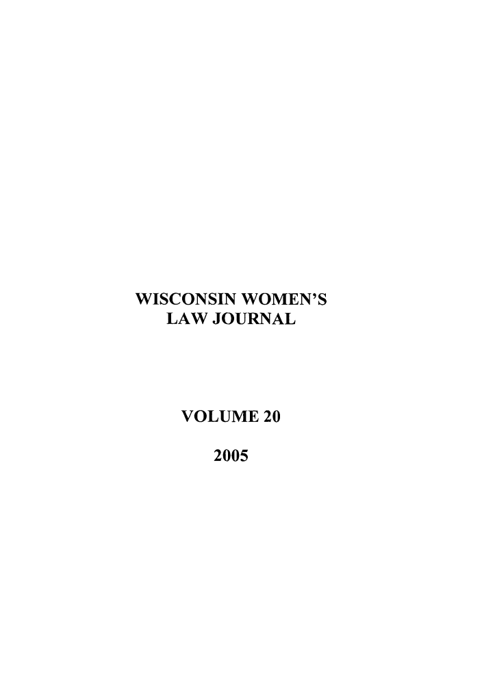 handle is hein.journals/wiswo20 and id is 1 raw text is: WISCONSIN WOMEN'S
LAW JOURNAL
VOLUME 20
2005


