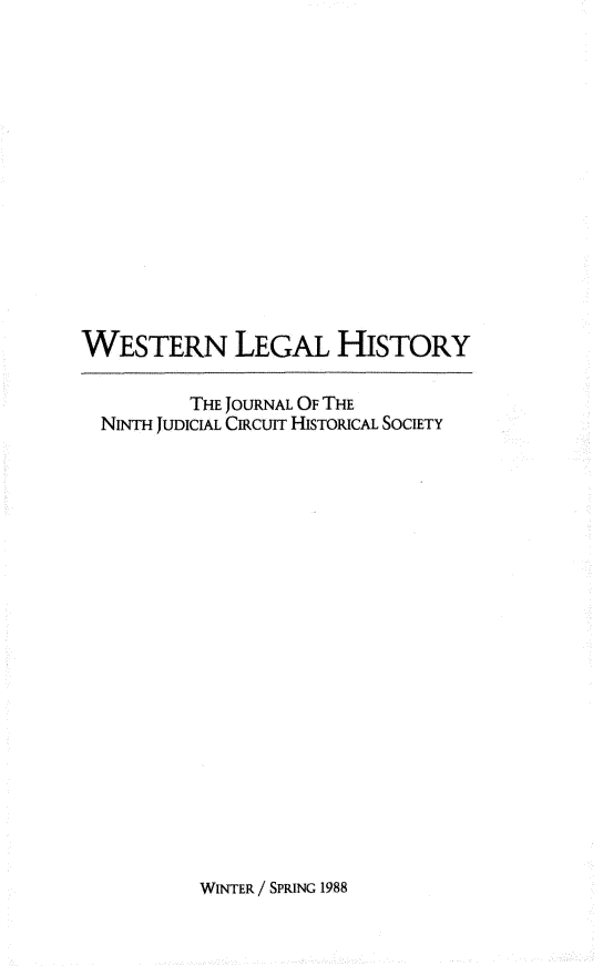 handle is hein.journals/wlehist1 and id is 1 raw text is: 














WESTERN LEGAL HISTORY

          THE JOURNAL OF THE
  NINTH JUDICIAL CIRcuIr HISTORICAL SOCIETY


WINTER / SPRING 1988


