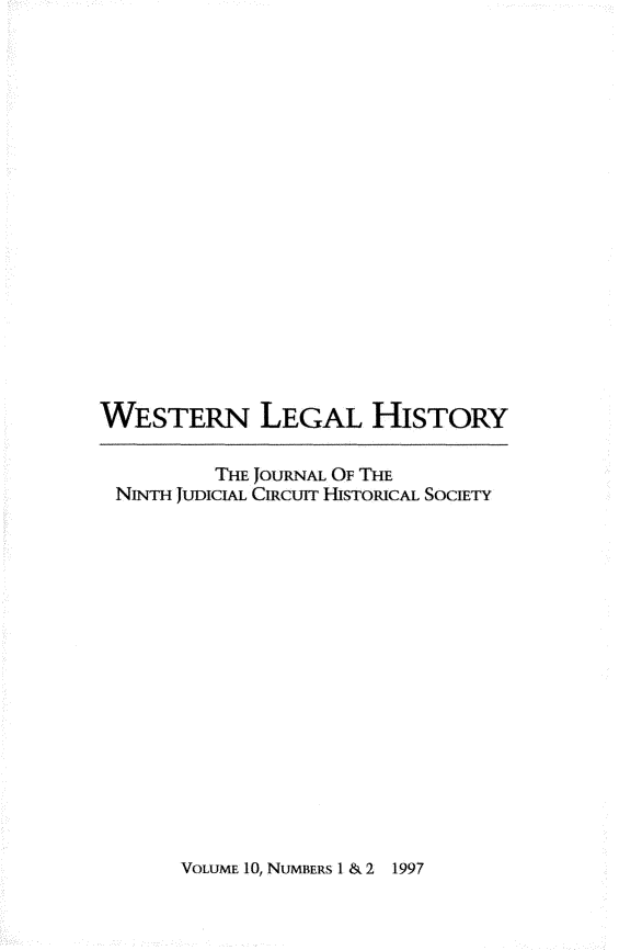 handle is hein.journals/wlehist10 and id is 1 raw text is: 



















WESTERN LEGAL HISTORY

         THE JOURNAL OF THE
 NINTH JUDICIAL CIRcurr HISTORICAL SoCIETY


VOLUME 10, NUMBERS 1 & 2


1997


