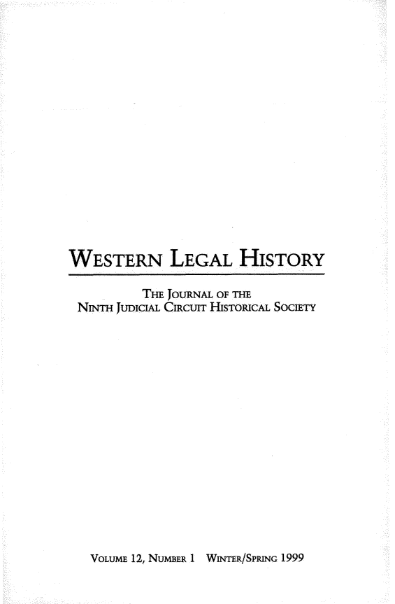 handle is hein.journals/wlehist12 and id is 1 raw text is: 
















WESTERN LEGAL HISTORY

          THE JOURNAL OF THE
 NINTH JUDICIAL CIRCUIT HISTORICAL SOCIETY


VOLUME 12, NUMBER 1 WINTER/SPRING 1999


