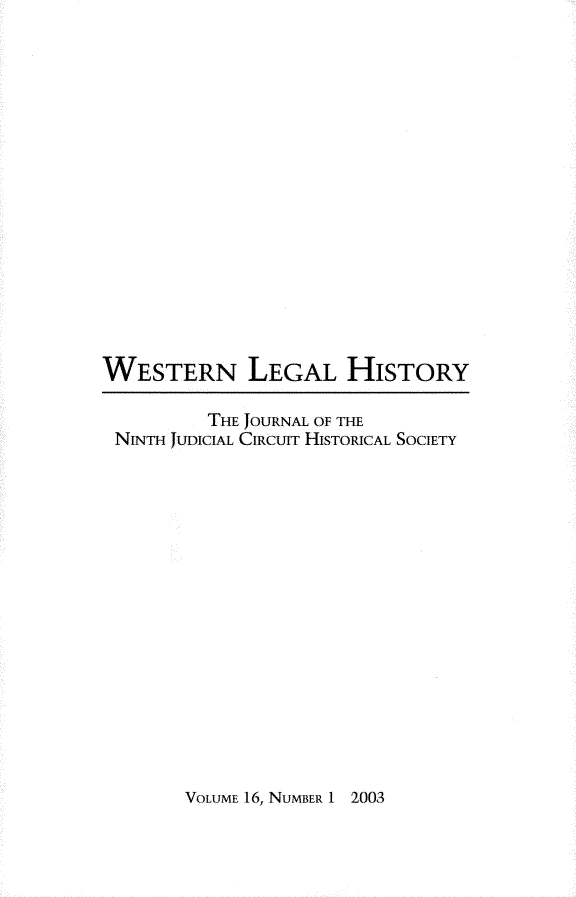 handle is hein.journals/wlehist16 and id is 1 raw text is: 

















WESTERN LEGAL HISTORY

          THE JOURNAL OF THE
 NINTH JUDICIAL CIRCUIT HISTORICAL SOCIETY


VOLUME 16, NUMBER 1 2003



