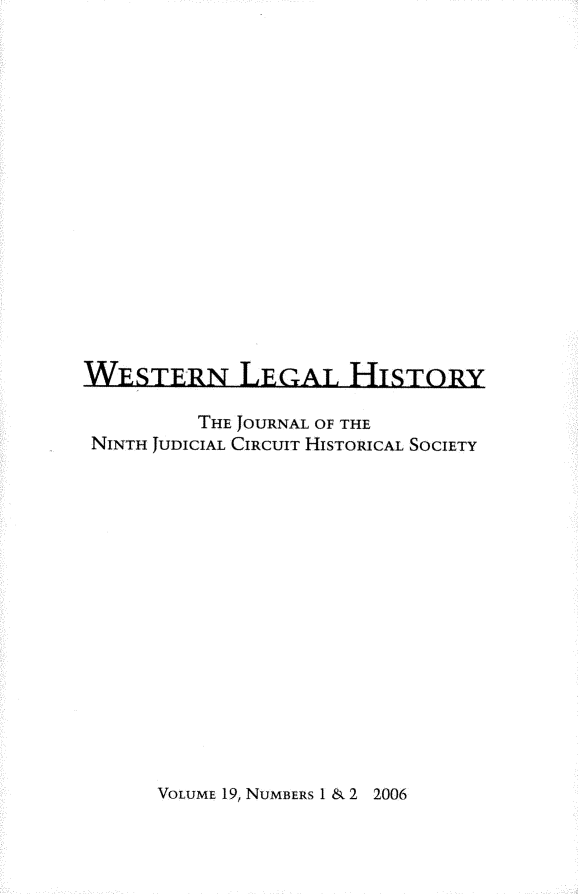 handle is hein.journals/wlehist19 and id is 1 raw text is: 

















WESTERN LEGAL HISTORY

         THE JOURNAL OF THE
 NINTH JUDICIAL CIRCUIT HISTORICAL SOCIETY


VOLUME 19, NUMBERS 1 & 2 2006


