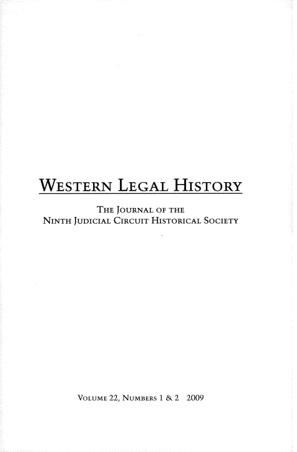 handle is hein.journals/wlehist22 and id is 1 raw text is: 

















WESTERN LEGAL HISTORY

         THE JOURNAL OF THE
 NINTH JUDICIAL CIRCUIT HISTORICAL SOCIETY


VOLUME 22, NUMBERS 1 & 2 2009


