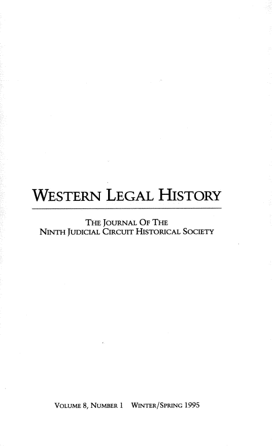handle is hein.journals/wlehist8 and id is 1 raw text is: 



















WESTERN LEGAL HISTORY

          THE JOURNAL OF THE
 NINTH JUDICIAL CIRCUIT HISTORICAL SOCIETY


VOLUME 8, NUMBER 1I


WIN-MR/SPRNG 1995


