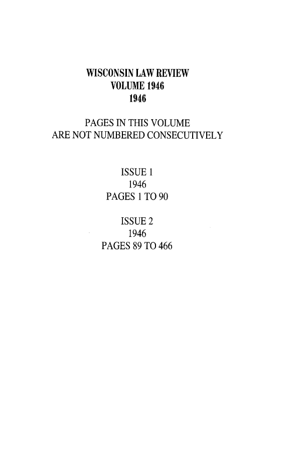 handle is hein.journals/wlr1946 and id is 1 raw text is: WISCONSIN LAW REVIEW
VOLUME 1946
1946
PAGES IN THIS VOLUME
ARE NOT NUMBERED CONSECUTIVELY
ISSUE 1
1946
PAGES 1 TO 90
ISSUE 2
1946
PAGES 89 TO 466


