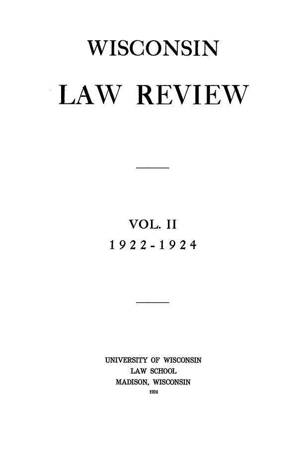 handle is hein.journals/wlr2 and id is 3 raw text is: WISCONSIN
LAW REVIEW
VOL. II
1922-1924
UNIVERSITY OF WISCONSIN
LAW SCHOOL
MADISON, WISCONSIN
1924


