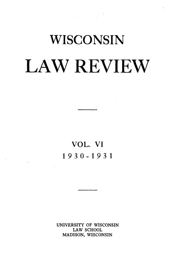 handle is hein.journals/wlr6 and id is 1 raw text is: WISCONSIN
LAW REVIEW.
VOL. VI
1930-1931
UNIVERSITY OF WISCONSIN
LAW SCHOOL
MADISON, WISCONSIN


