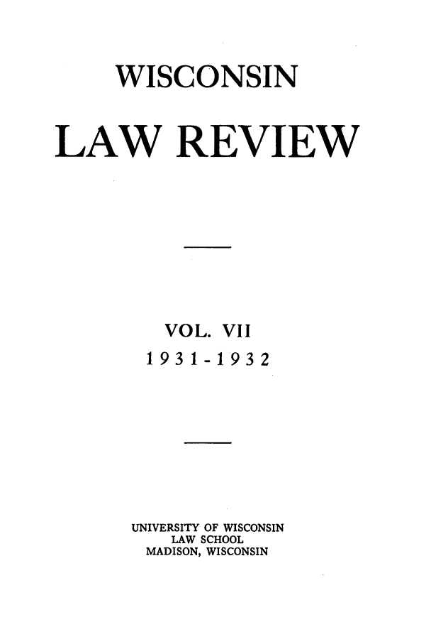 handle is hein.journals/wlr7 and id is 1 raw text is: WISCONSIN
LAW REVIEW
VOL. VII
1931-1932
UNIVERSITY OF WISCONSIN
LAW SCHOOL
MADISON, WISCONSIN


