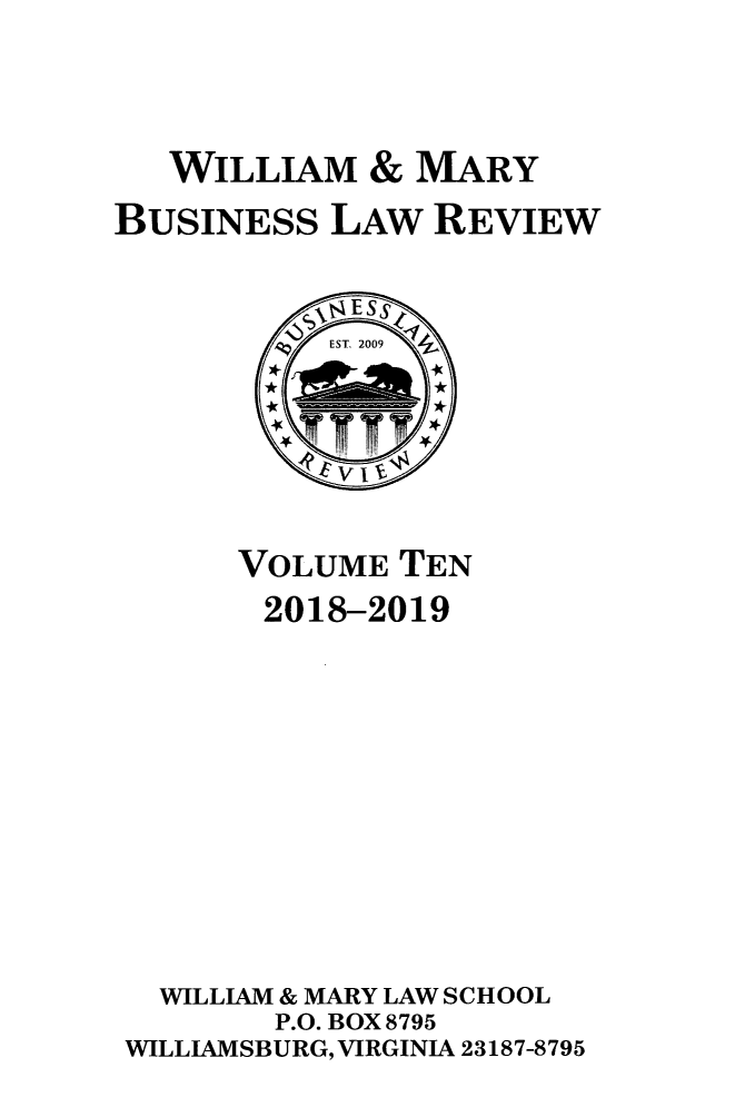handle is hein.journals/wmaybur10 and id is 1 raw text is: 


   WILLIAM & MARY
BUSINESS LAW REVIEW


      VOLUME TEN
      2018-2019









  WILLIAM & MARY LAW SCHOOL
        P.O. BOX 8795
WILLIAMSBURG, VIRGINIA 23187-8795


