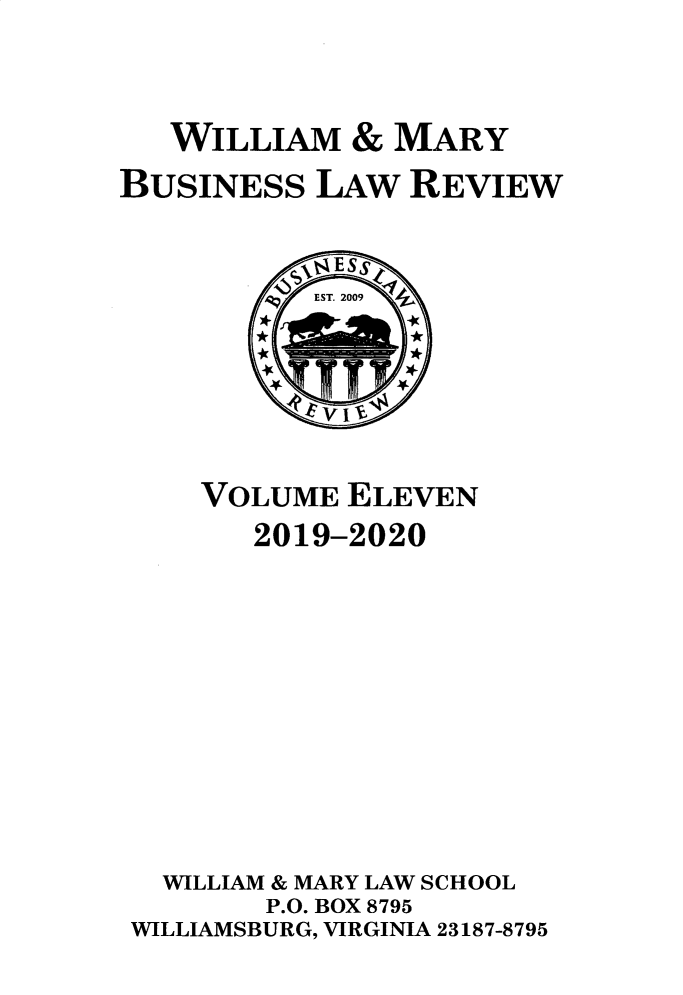 handle is hein.journals/wmaybur11 and id is 1 raw text is: 


   WILLIAM   & MARY
BUSINESS   LAW  REVIEW








    VOLUME   ELEVEN
       2019-2020









  WILLIAM & MARY LAW SCHOOL
        P.O. BOX 8795
 WILLIAMSBURG, VIRGINIA 23187-8795


