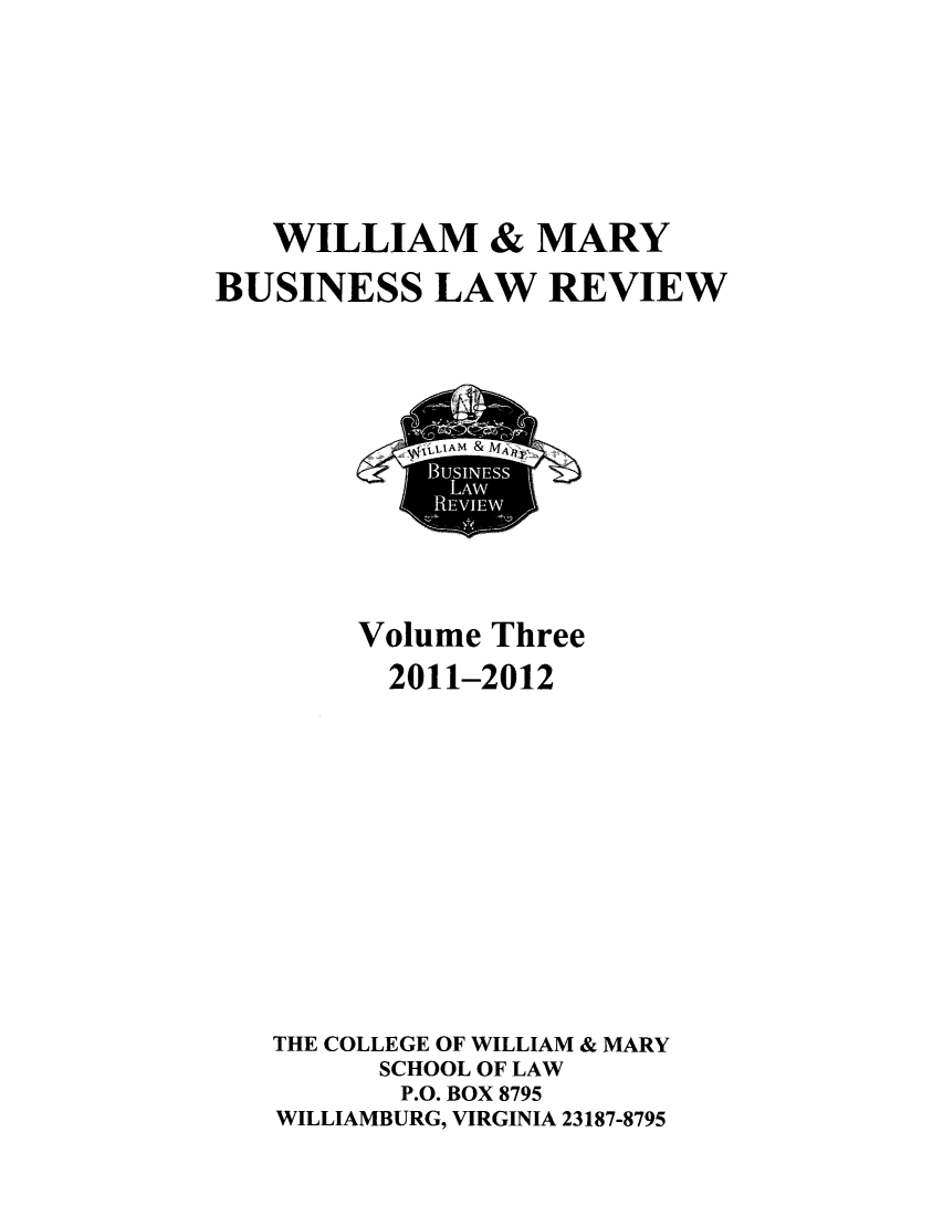 handle is hein.journals/wmaybur3 and id is 1 raw text is: WILLIAM & MARY
BUSINESS LAW REVIEW

Volume Three
2011-2012
THE COLLEGE OF WILLIAM & MARY
SCHOOL OF LAW
P.O. BOX 8795
WILLIAMBURG, VIRGINIA 23187-8795


