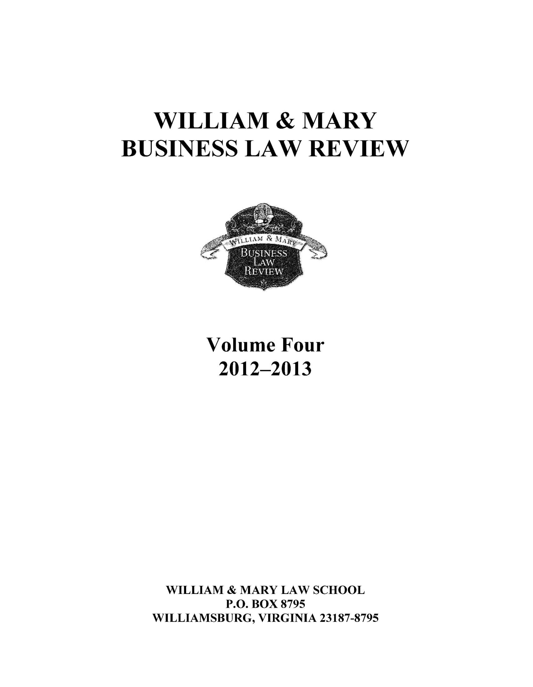 handle is hein.journals/wmaybur4 and id is 1 raw text is: WILLIAM & MARY
BUSINESS LAW REVIEW

Volume Four
2012-2013
WILLIAM & MARY LAW SCHOOL
P.O. BOX 8795
WILLIAMSBURG, VIRGINIA 23187-8795


