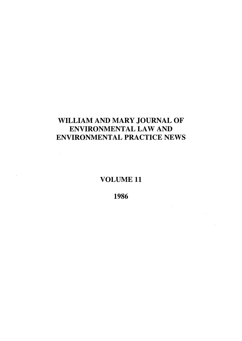 handle is hein.journals/wmelpr11 and id is 1 raw text is: WILLIAM AND MARY JOURNAL OF
ENVIRONMENTAL LAW AND
ENVIRONMENTAL PRACTICE NEWS
VOLUME 11
1986


