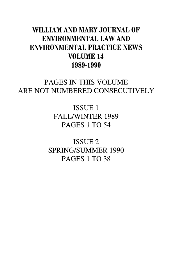 handle is hein.journals/wmelpr14 and id is 1 raw text is: WILLIAM AND MARY JOURNAL OF
ENVIRONMENTAL LAW AND
ENVIRONMENTAL PRACTICE NEWS
VOLUME 14
1989-1990
PAGES IN THIS VOLUME
ARE NOT NUMBERED CONSECUTIVELY
ISSUE 1
FALL/WINTER 1989
PAGES 1 TO 54
ISSUE 2
SPRING/SUMMER 1990
PAGES 1 TO 38


